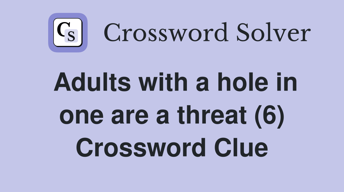 Adults with a hole in one are a threat (6) Crossword Clue