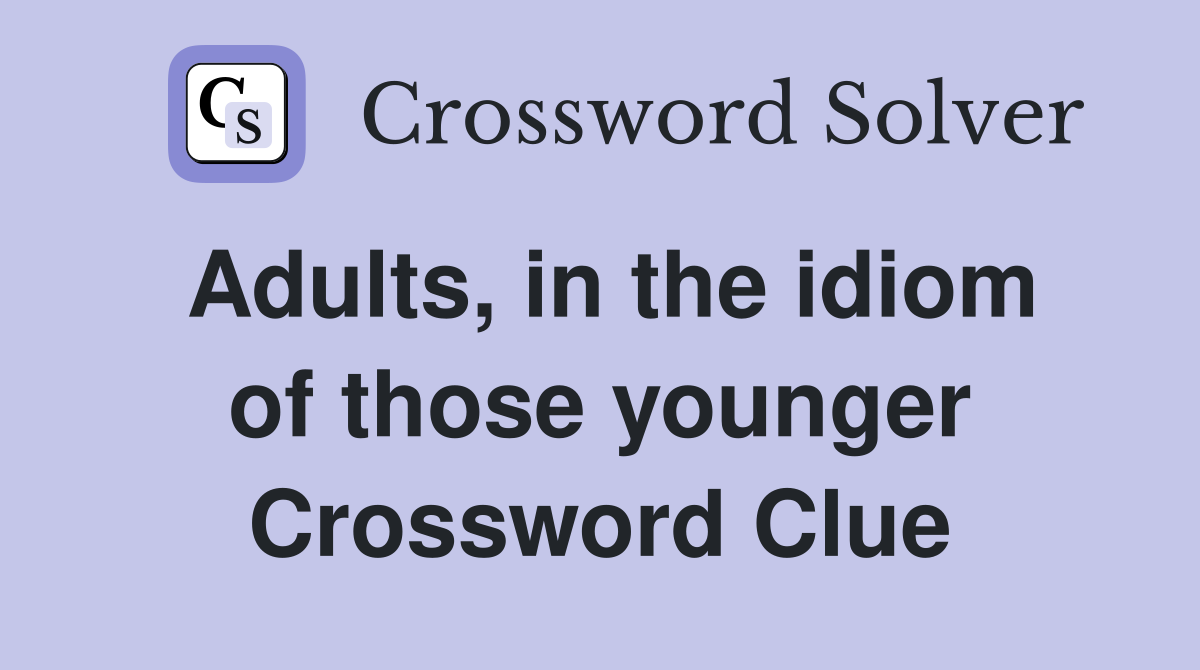 Adults, in the idiom of those younger Crossword Clue