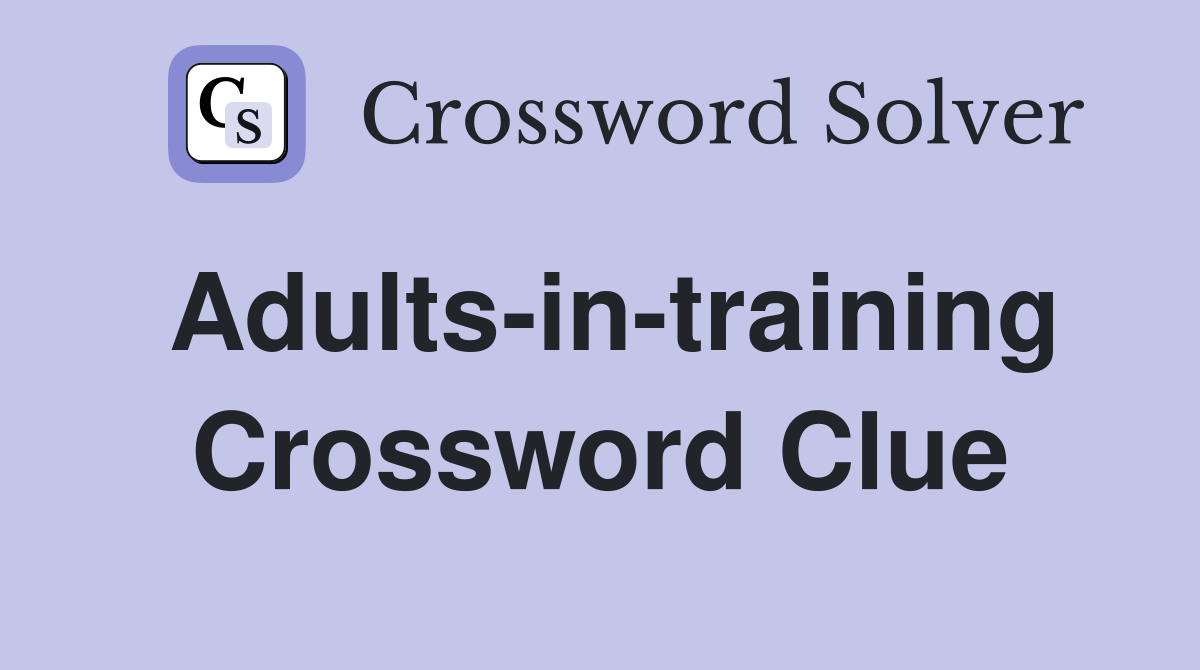 Adults-in-training Crossword Clue