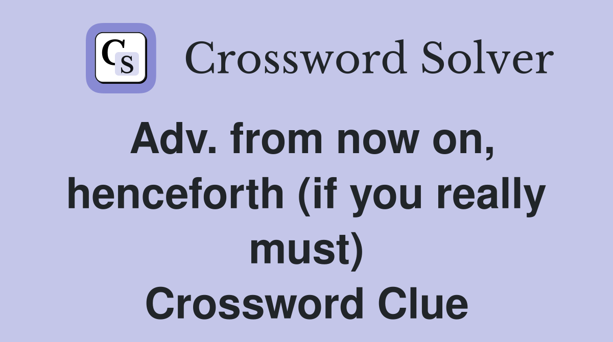 Adv. from now on, henceforth (if you really must) Crossword Clue
