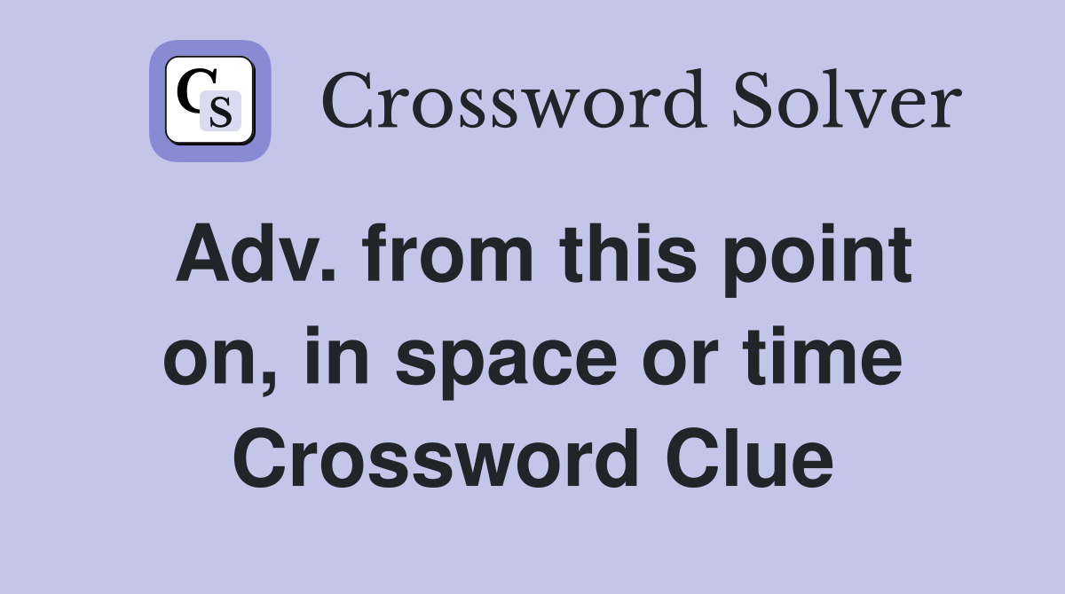 Adv. from this point on, in space or time Crossword Clue