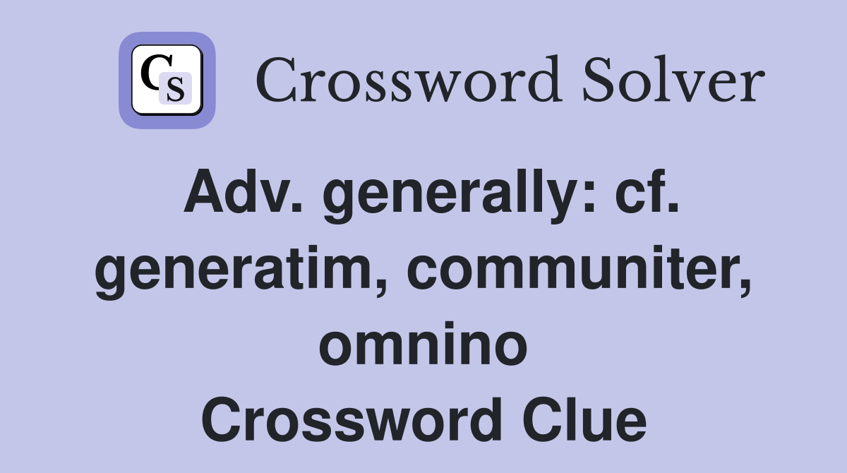 Adv. generally: cf. generatim, communiter, omnino Crossword Clue