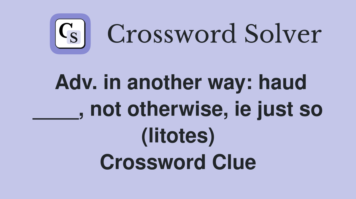 Adv. in another way: haud ____, not otherwise, ie just so (litotes) Crossword Clue