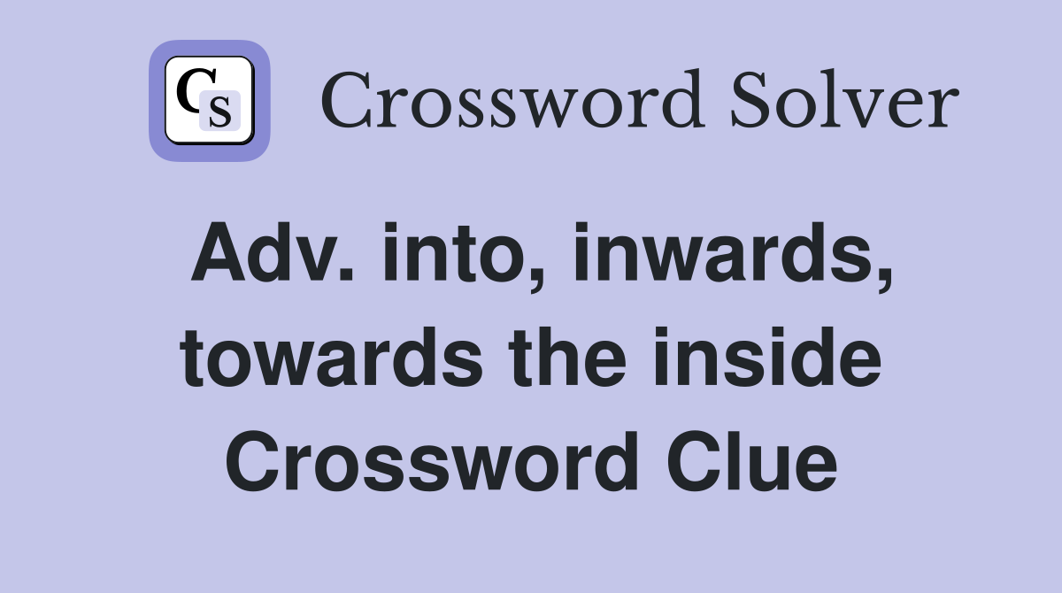 Adv. into, inwards, towards the inside Crossword Clue