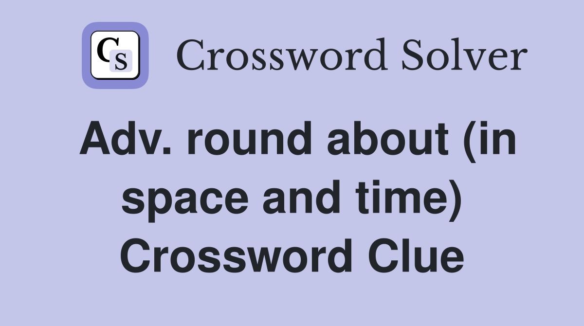 Adv. round about (in space and time) Crossword Clue
