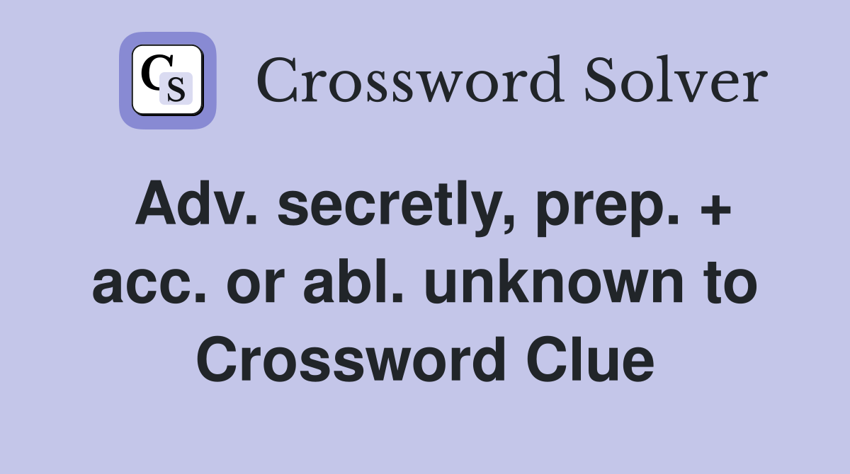 Adv. secretly, prep. + acc. or abl. unknown to Crossword Clue