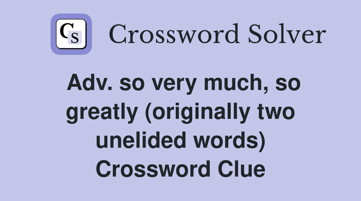 Adv. so very much, so greatly (originally two unelided words) Crossword Clue