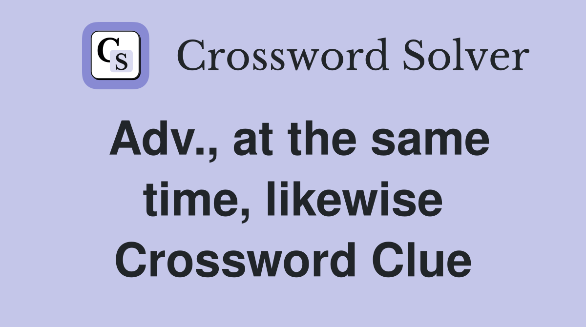 Adv., at the same time, likewise Crossword Clue