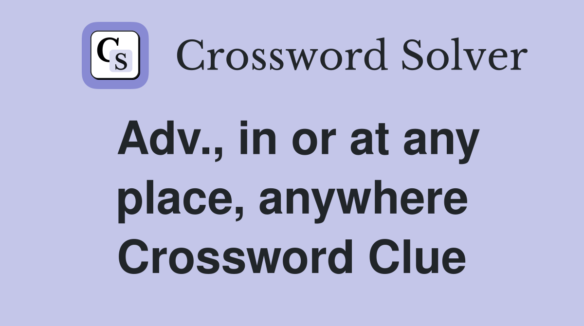 Adv., in or at any place, anywhere Crossword Clue