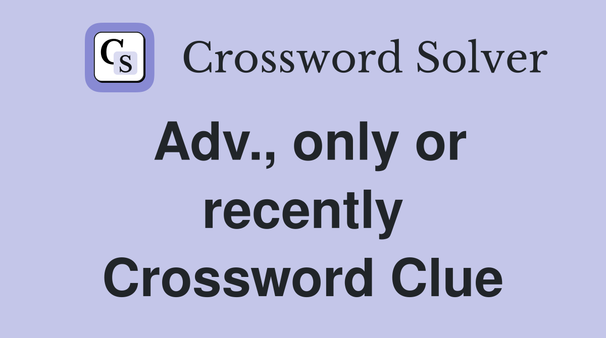 Adv., only or recently Crossword Clue