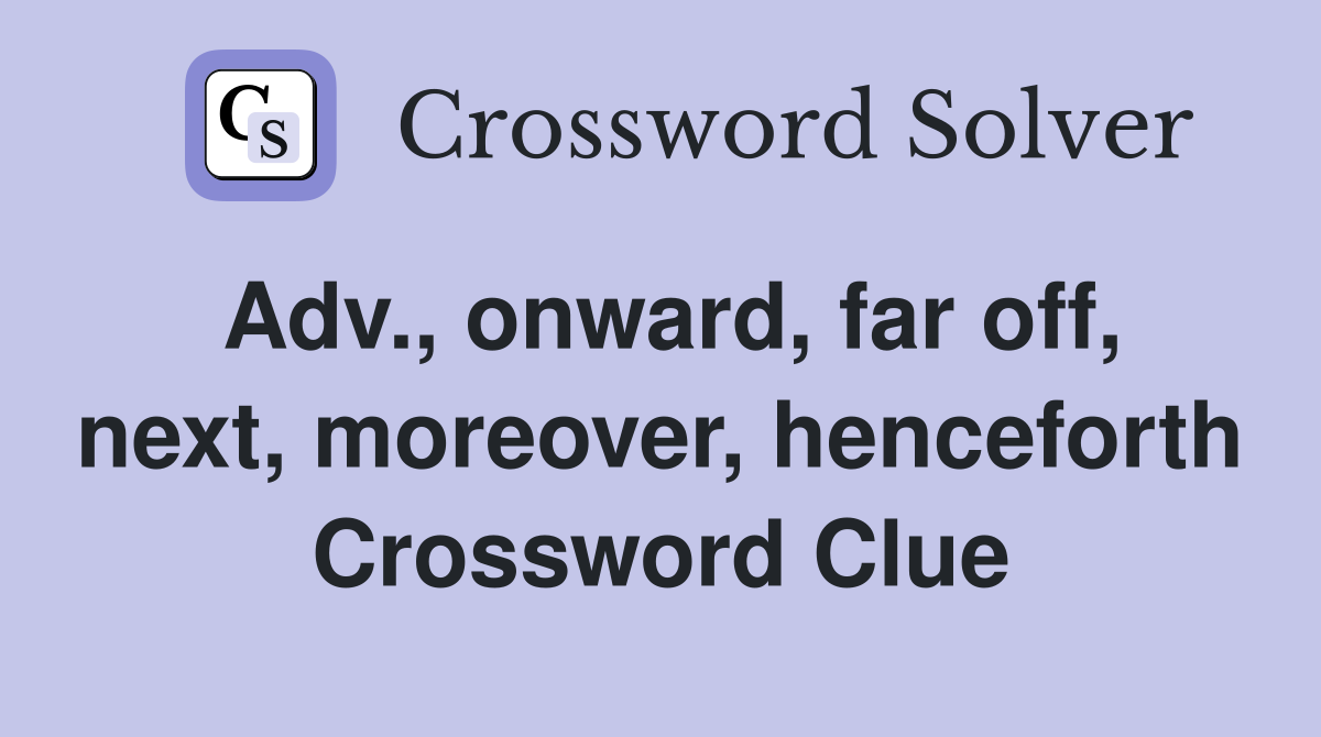 Adv., onward, far off, next, moreover, henceforth Crossword Clue