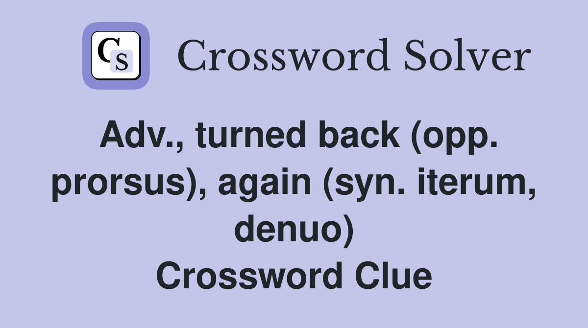 Adv., turned back (opp. prorsus), again (syn. iterum, denuo) Crossword Clue
