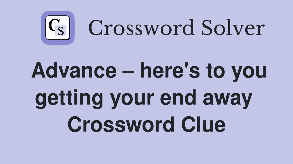 Advance – here's to you getting your end away  Crossword Clue