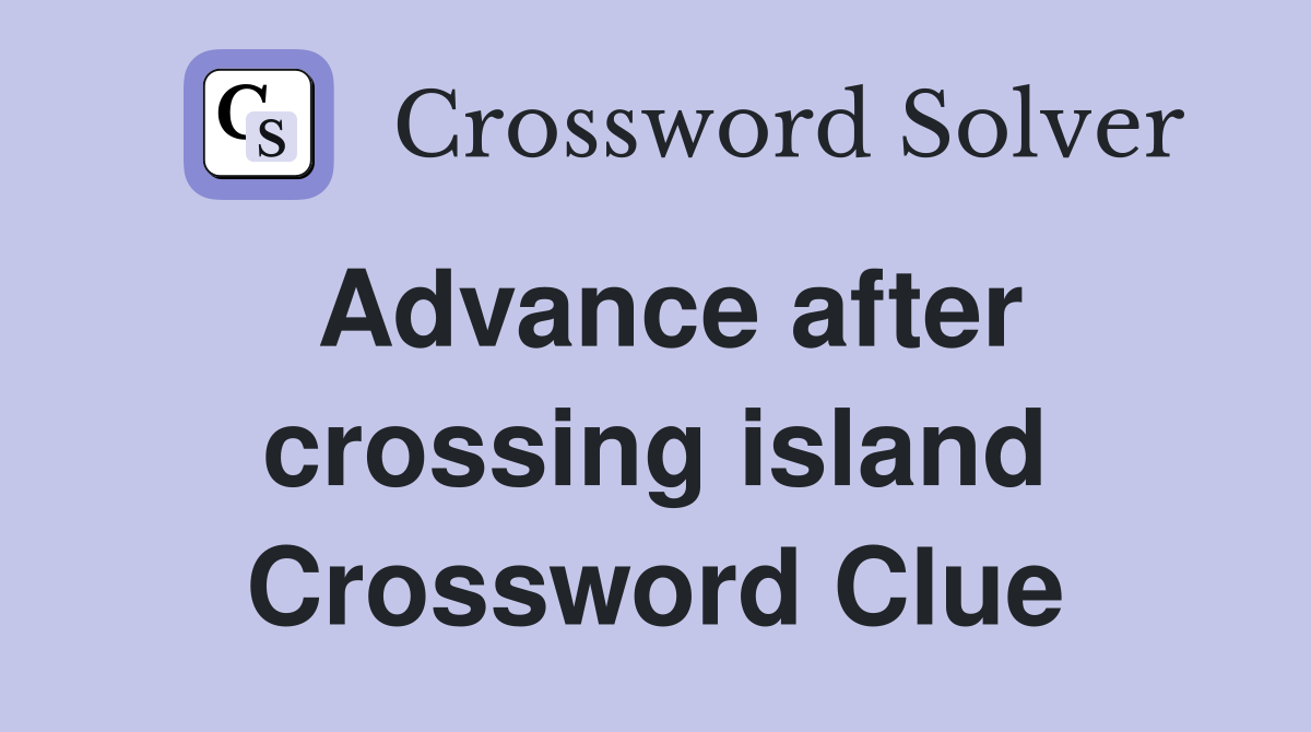 Advance after crossing island Crossword Clue