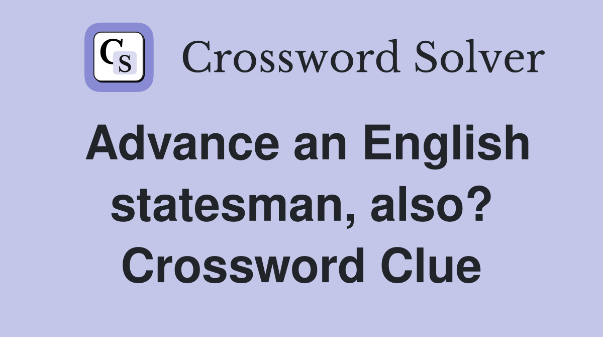 Advance an English statesman, also? Crossword Clue