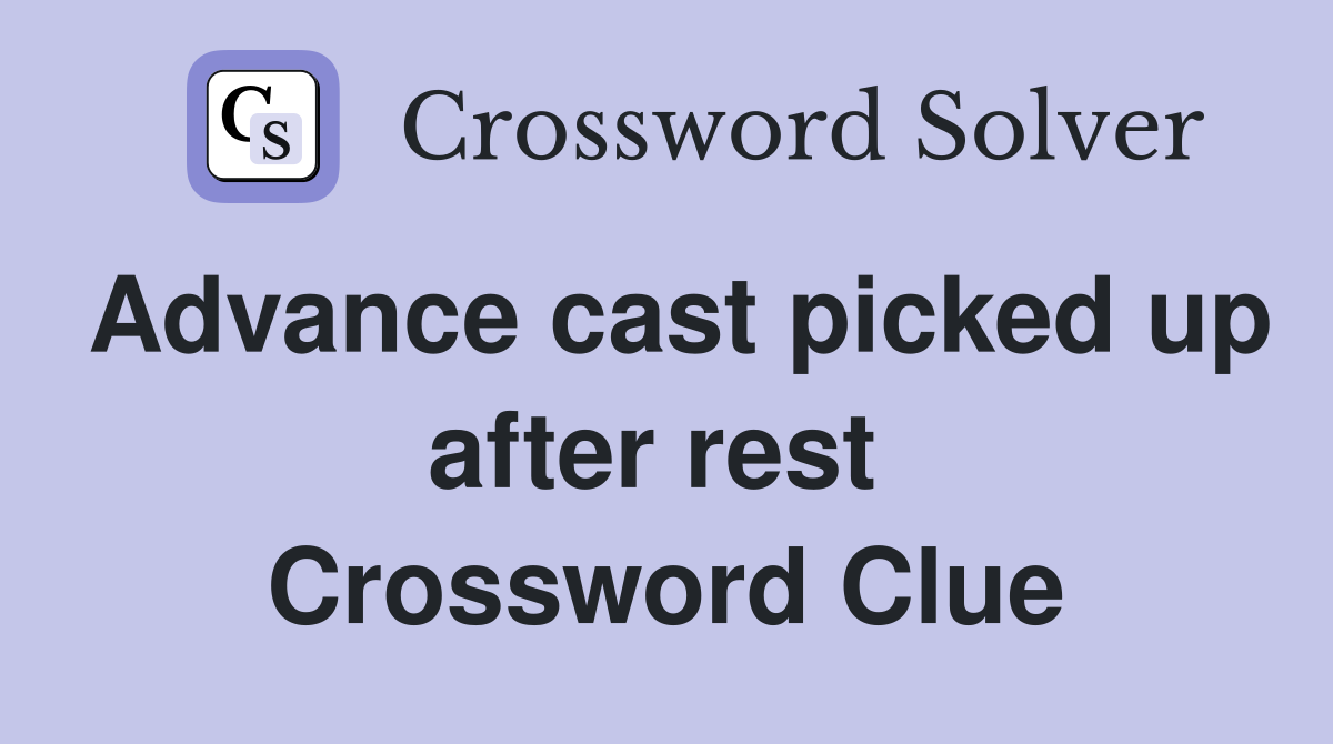 Advance cast picked up after rest  Crossword Clue