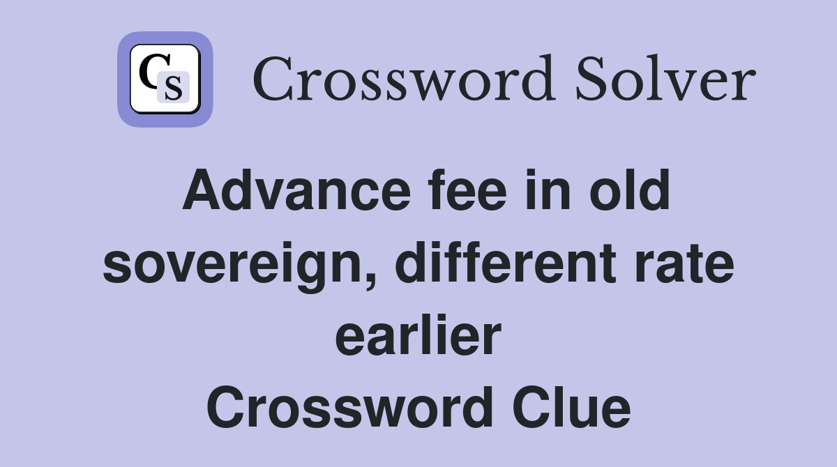 Advance fee in old sovereign, different rate earlier Crossword Clue