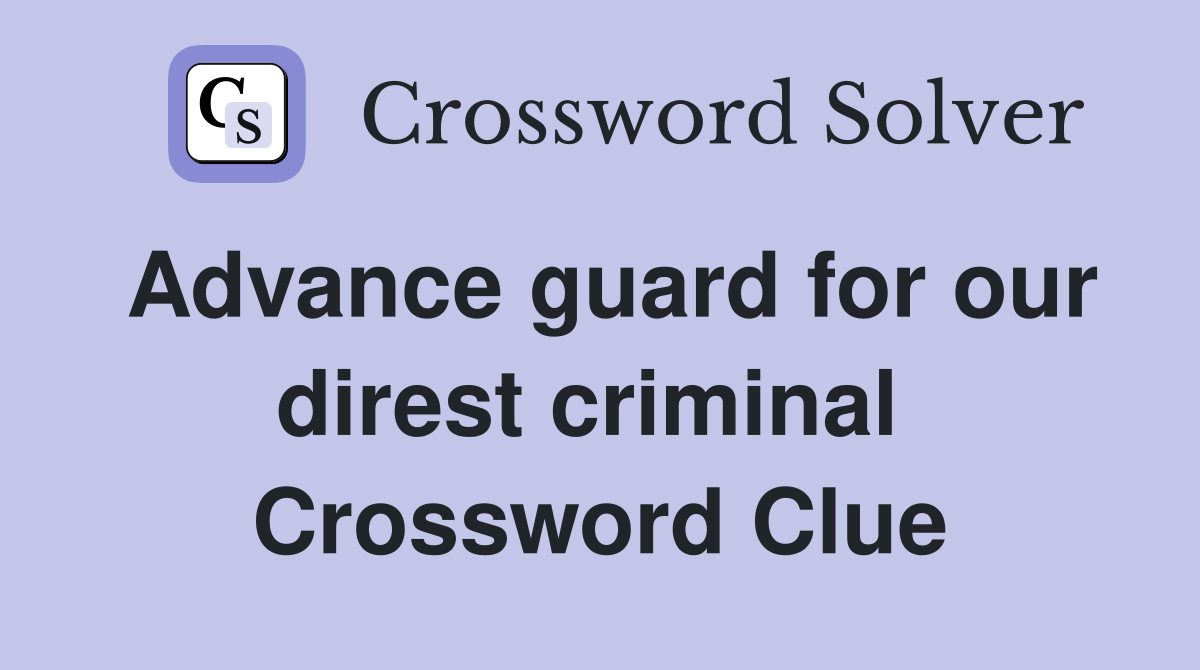 Advance guard for our direst criminal  Crossword Clue