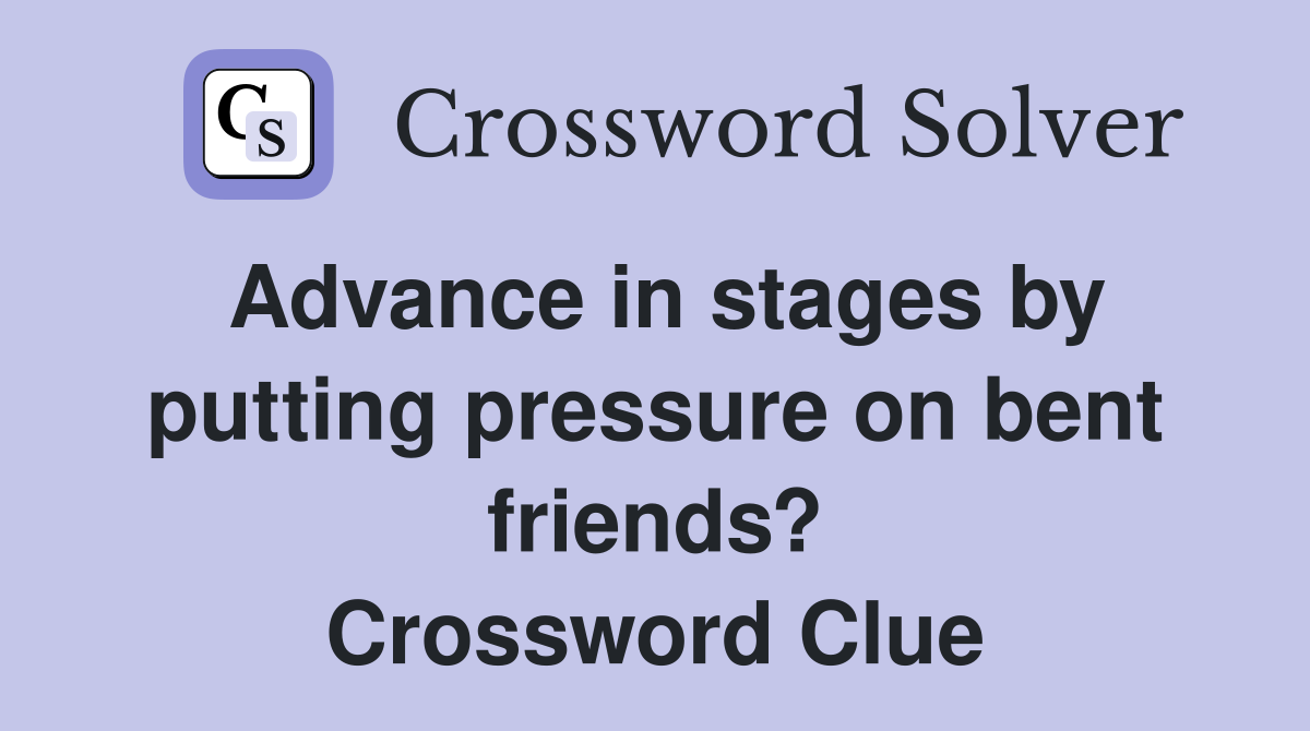 Advance in stages by putting pressure on bent friends? Crossword Clue