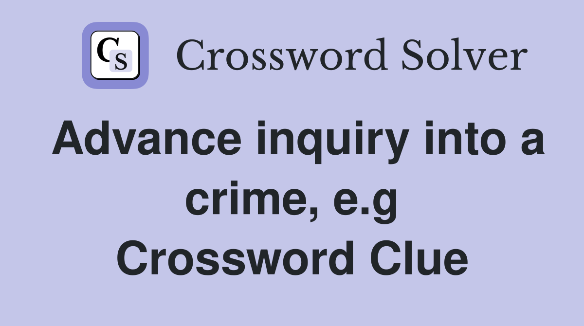 Advance inquiry into a crime, e.g Crossword Clue
