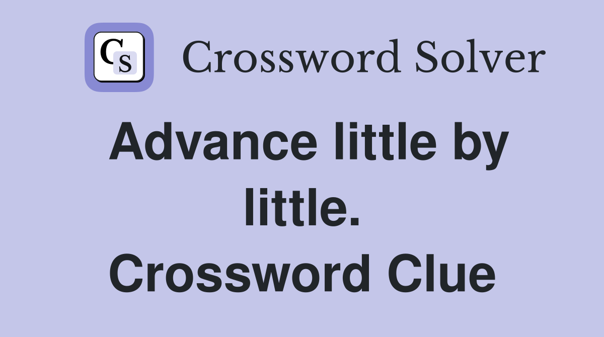 Advance little by little. Crossword Clue