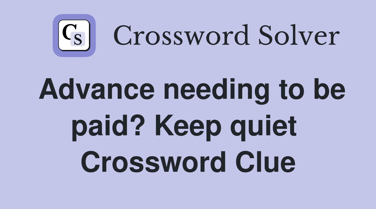 Advance needing to be paid? Keep quiet  Crossword Clue