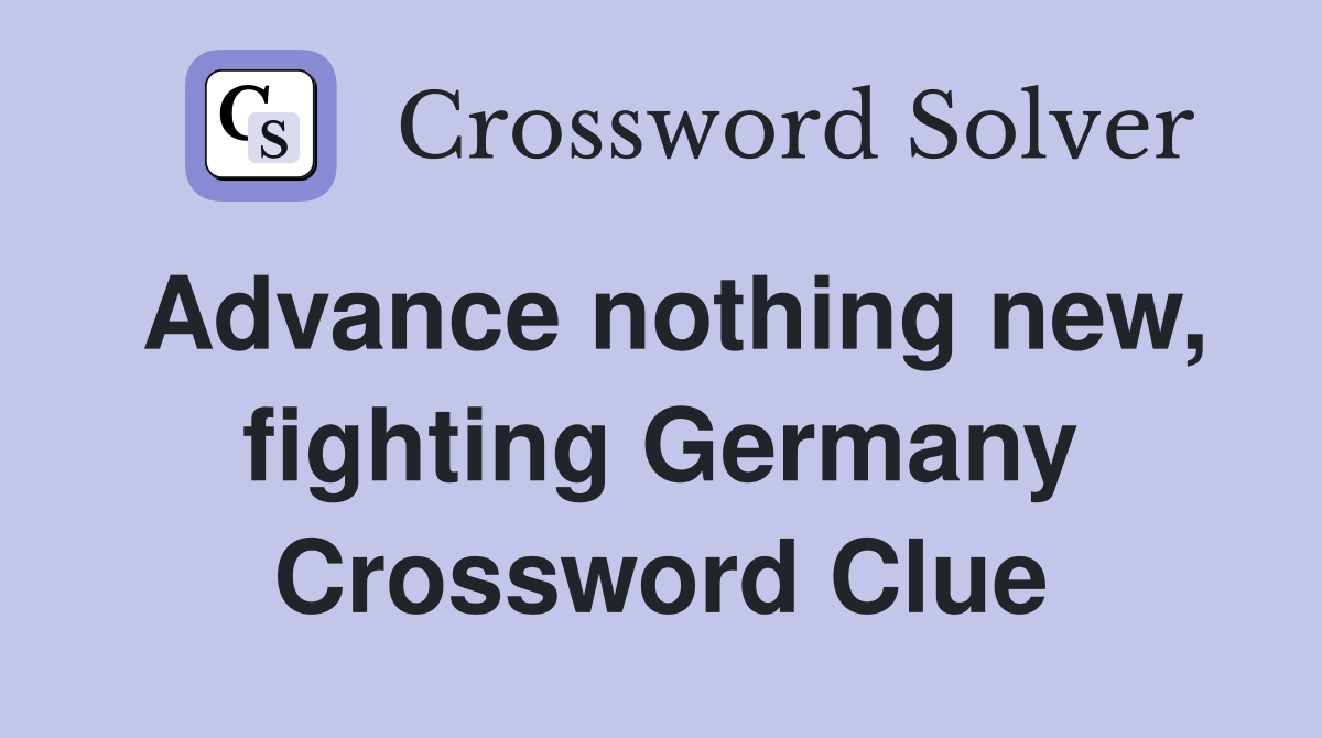 Advance nothing new, fighting Germany Crossword Clue