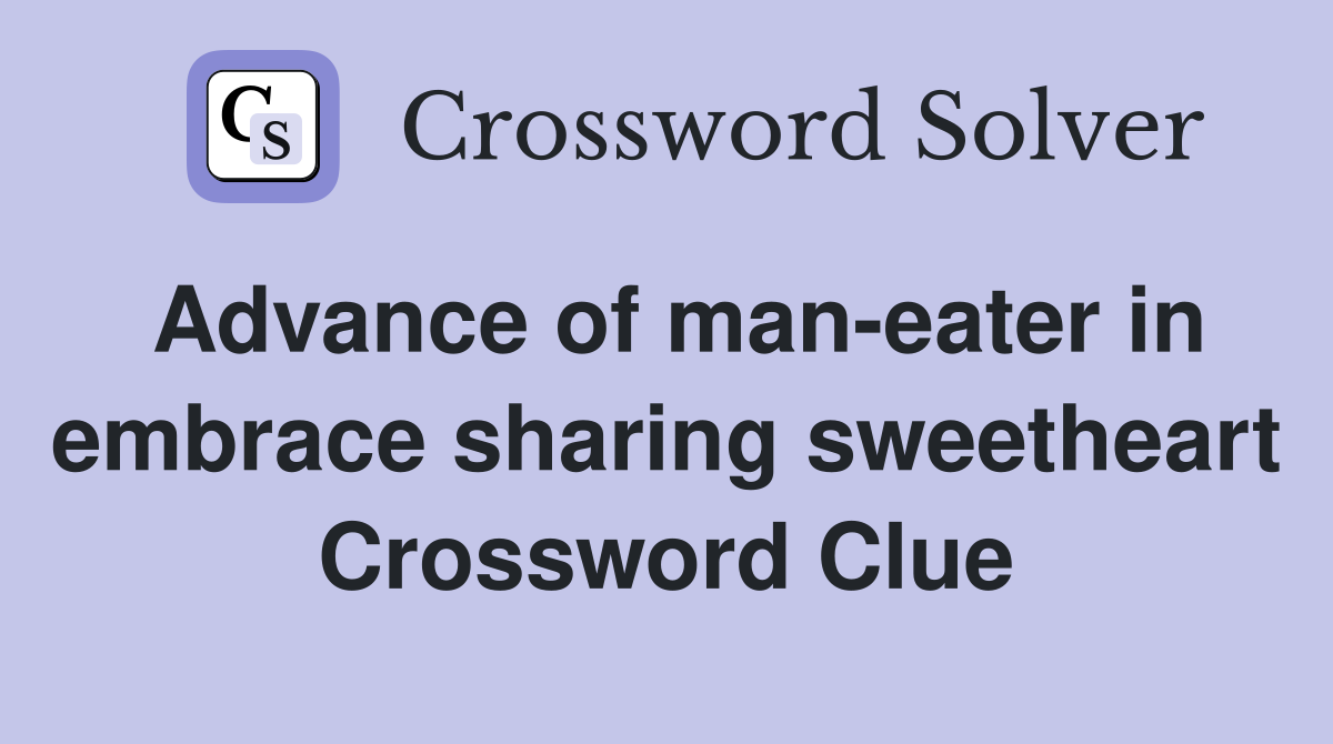 Advance of man-eater in embrace sharing sweetheart Crossword Clue