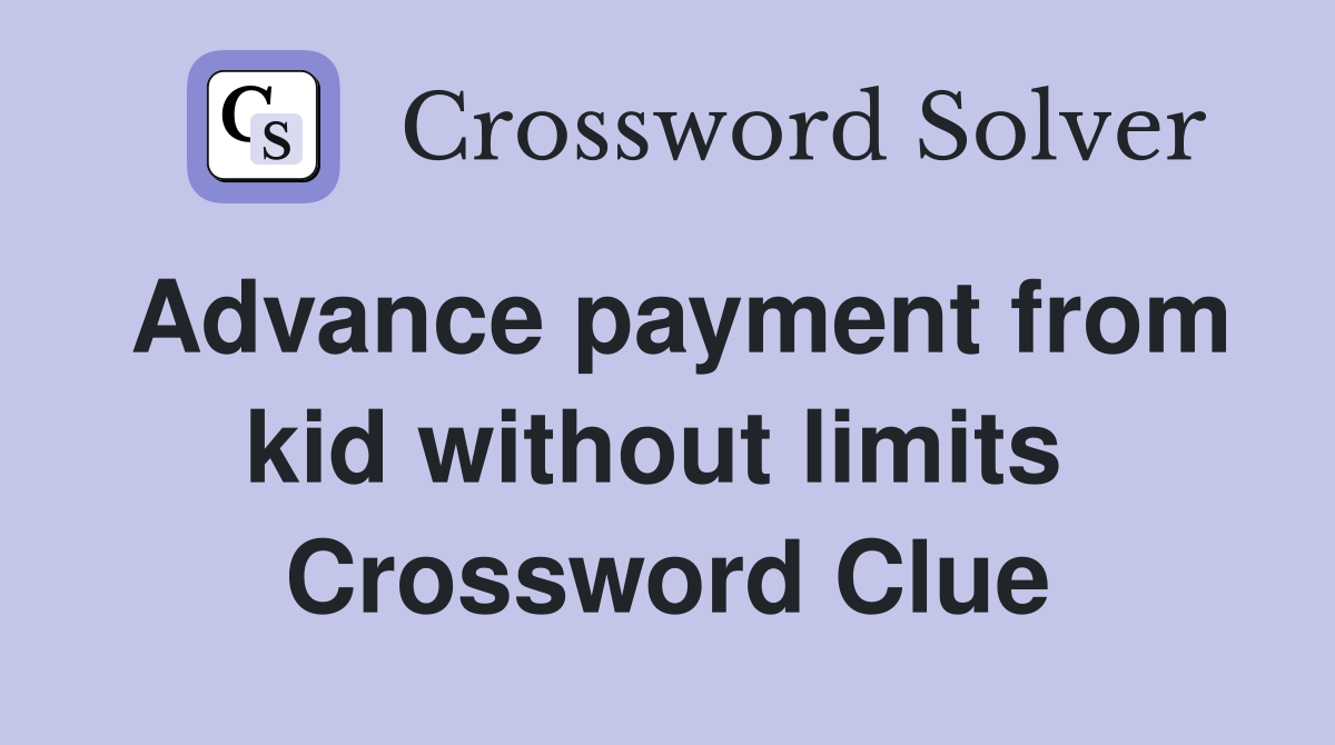 Advance payment from kid without limits  Crossword Clue