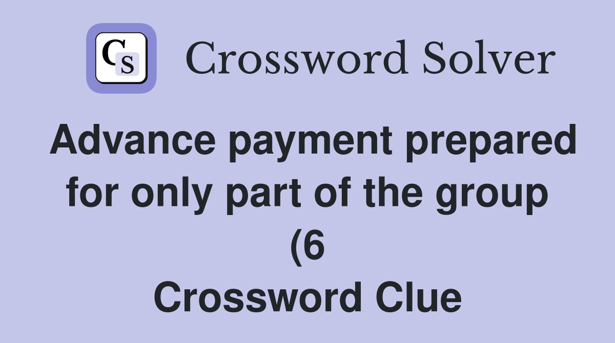 Advance payment prepared for only part of the group (6) Crossword Advance payment prepared for only part of the group (6) Crossword