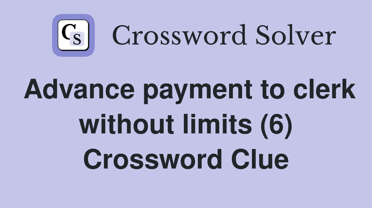 Advance payment to clerk without limits (6) Crossword Clue