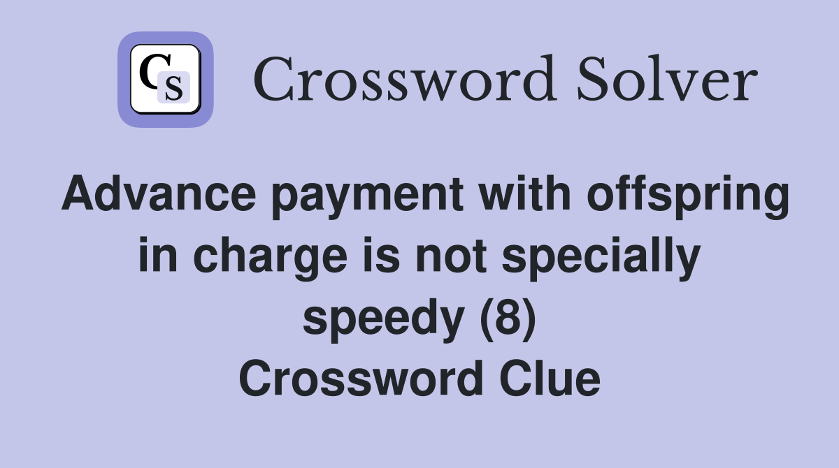 Advance payment with offspring in charge is not specially speedy (8) Crossword Clue