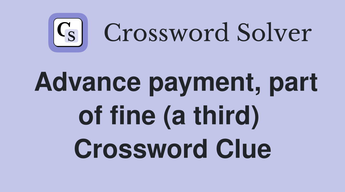Advance payment, part of fine (a third)  Crossword Clue