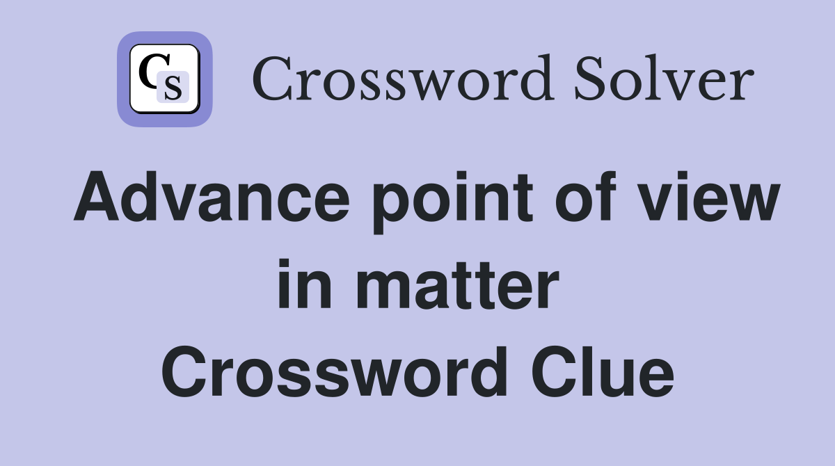 Advance point of view in matter Crossword Clue