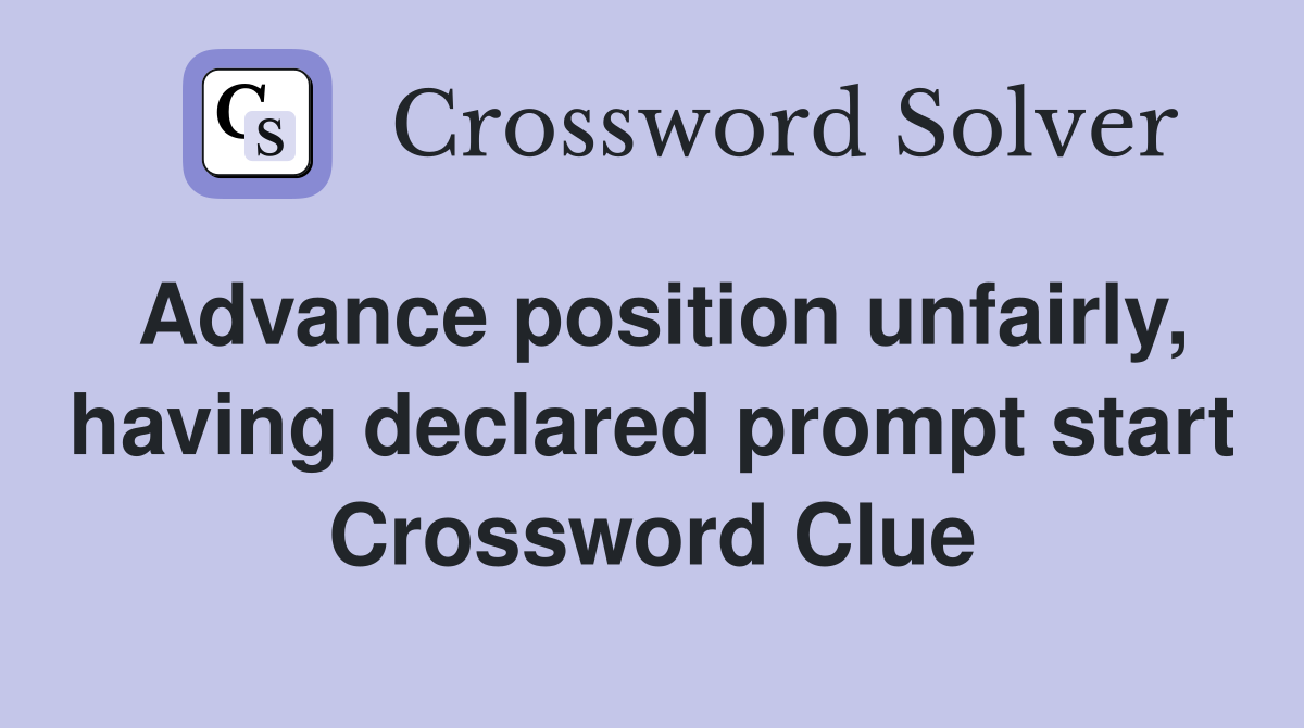 Advance position unfairly, having declared prompt start Crossword Clue