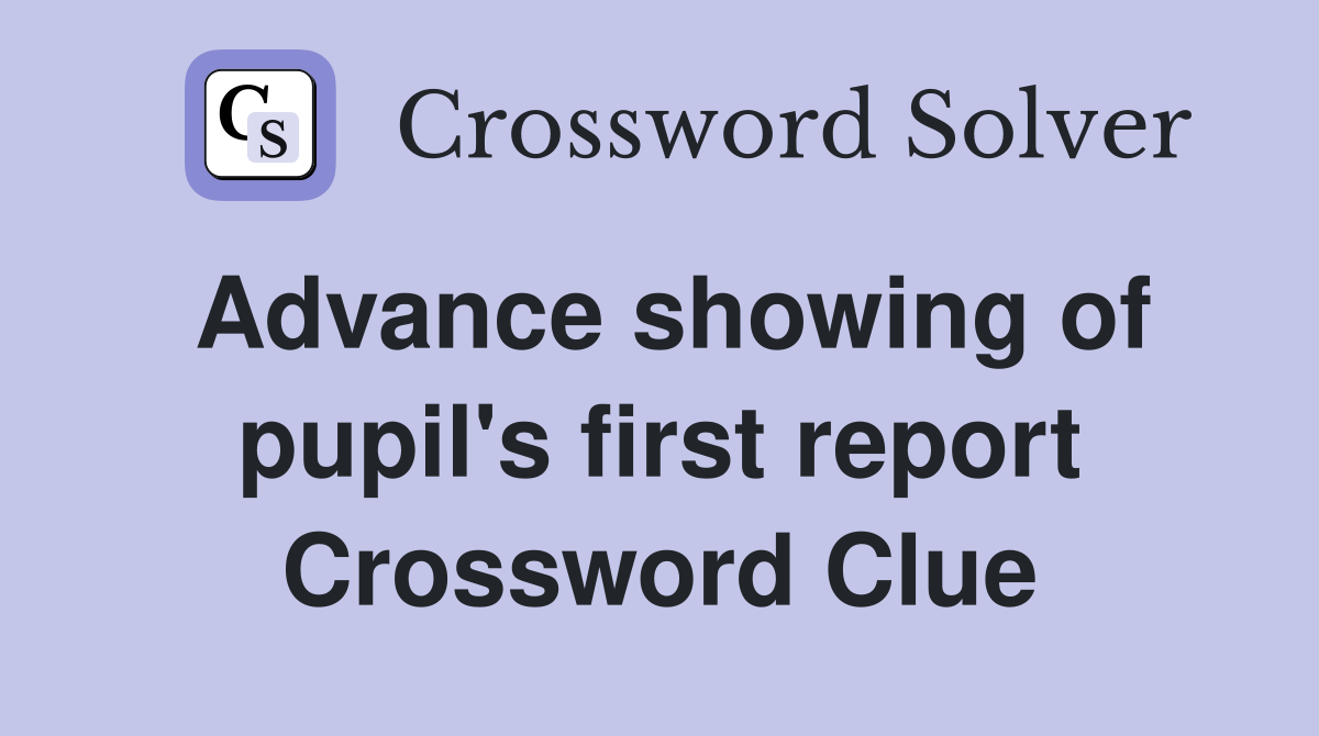 Advance showing of pupil's first report Crossword Clue