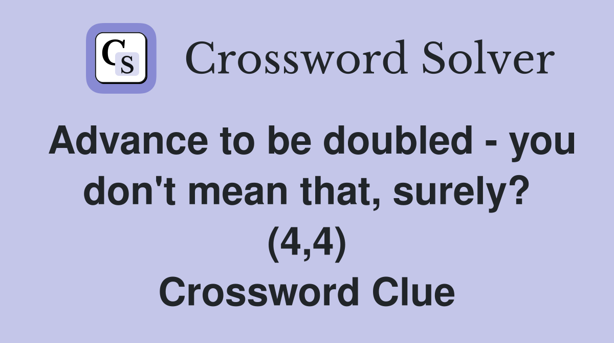 Advance to be doubled - you don't mean that, surely? (4,4) Crossword Clue