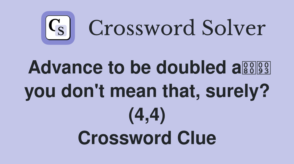 Advance to be doubled a you don't mean that, surely? (4,4) Crossword Clue