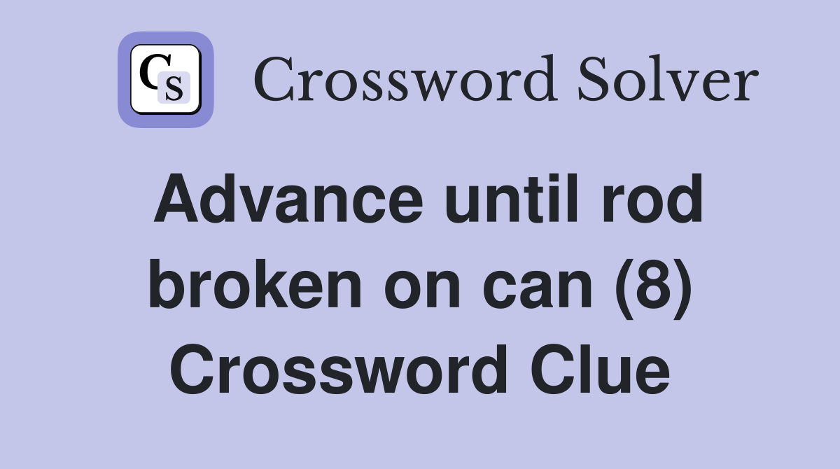 Advance until rod broken on can (8) Crossword Clue