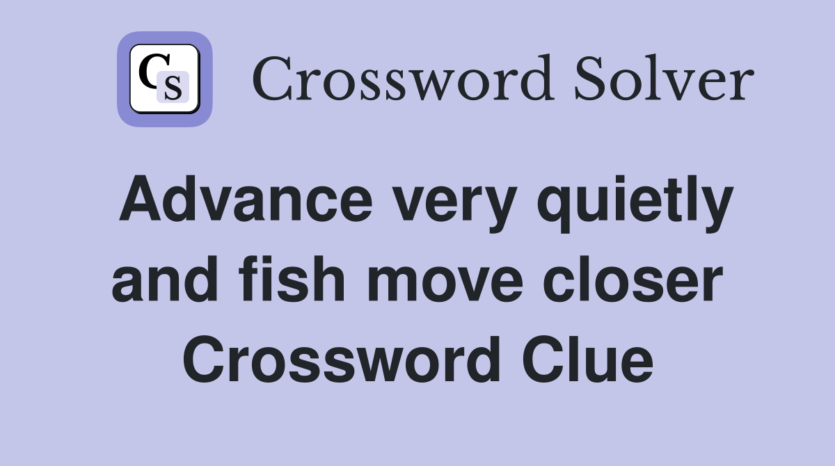 Advance very quietly and fish move closer Crossword Clue