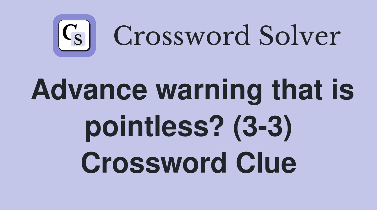 Advance warning that is pointless? (3-3) Crossword Clue