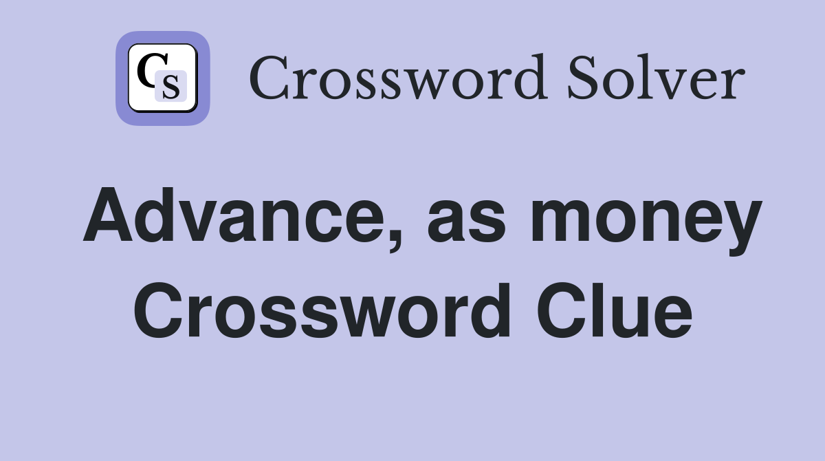 Advance, as money Crossword Clue