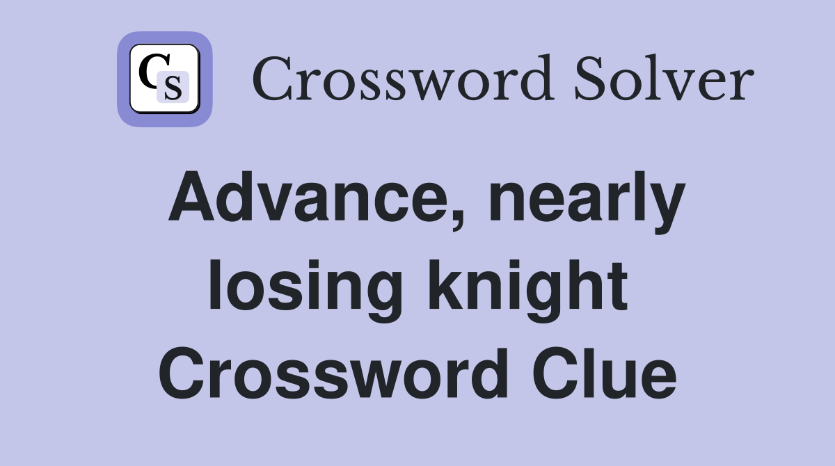Advance, nearly losing knight Crossword Clue