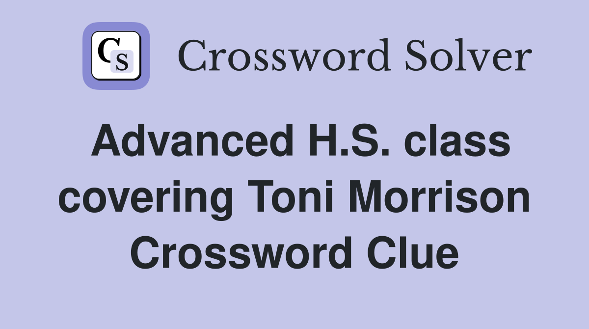 Advanced H.S. class covering Toni Morrison Crossword Clue