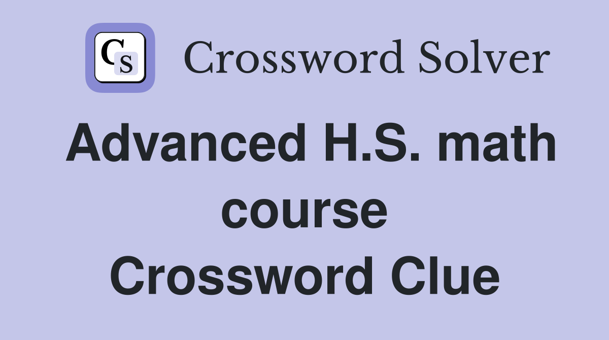 Advanced H.S. math course Crossword Clue