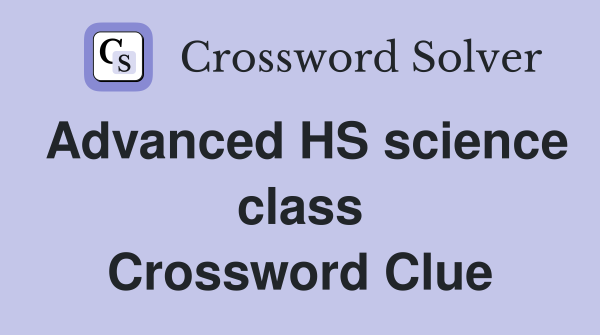 Advanced HS science class Crossword Clue