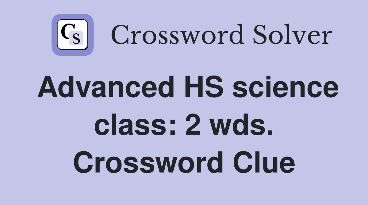 Advanced HS science class: 2 wds. Crossword Clue