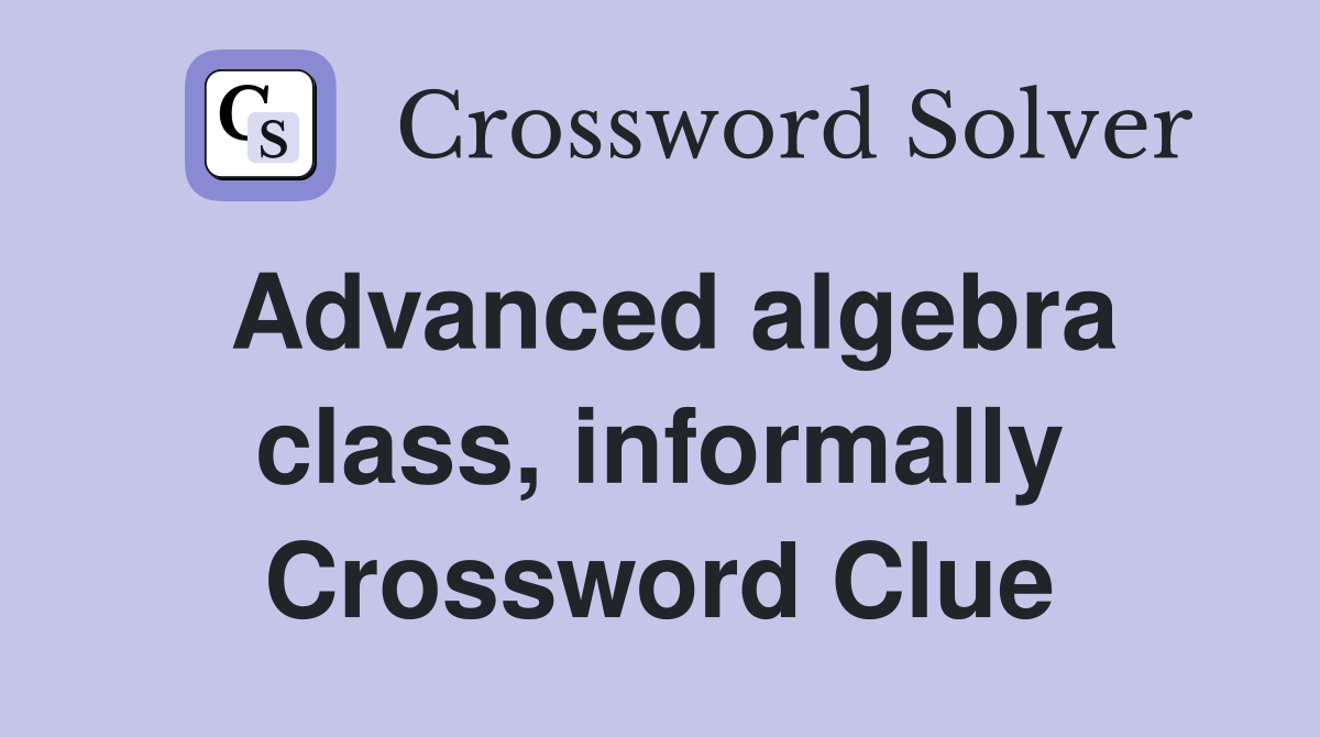 Advanced algebra class, informally Crossword Clue