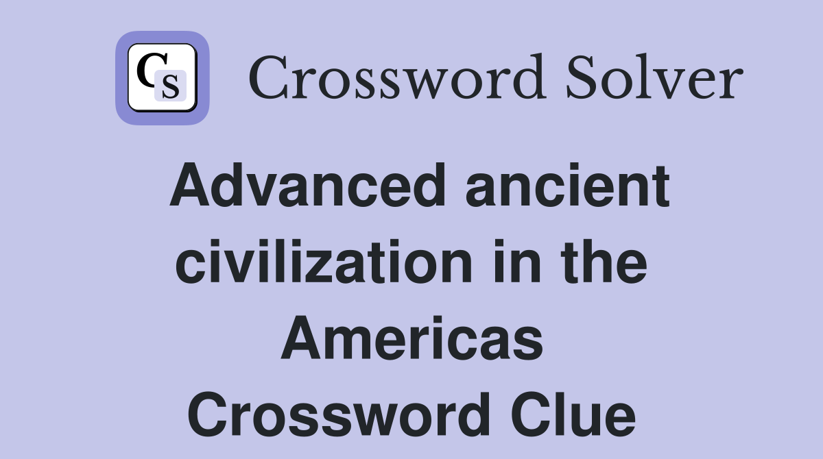 Advanced ancient civilization in the Americas Crossword Clue