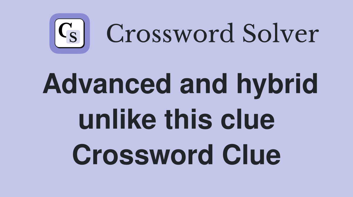 Advanced and hybrid unlike this clue Crossword Clue